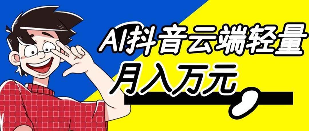 （20165期）利用AI实现抖音云端轻量，月入万元，任何人都可以做！-宝藏屋创业网