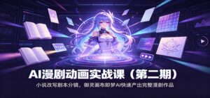 AI漫剧动画实战课(第二期):小说改写剧本分镜,御灵画布即梦AI快速产出完整漫剧作品-宝藏屋创业网