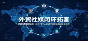 外贸社媒闭环拓客:搭建完整获客链路,脸书TikTok实操打通引流到成交全流程-宝藏屋创业网