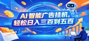 AI智能广告挂机，24小时自动跑，日入300-500，新手零门槛-宝藏屋创业网