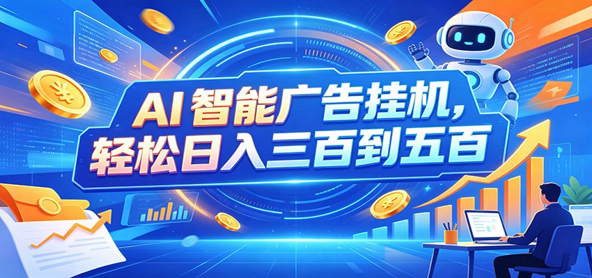 AI智能广告挂机,24小时自动跑,日入300-500,新手零门槛-宝藏屋创业网