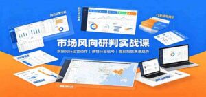 市场风向研判实战课:拆解同行运营动作,读懂行业信号,提前把握赛道趋势-宝藏屋创业网