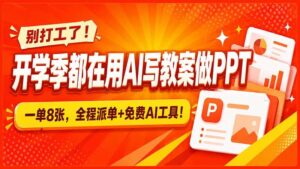（20135期）别打工了！开学季都在用AI写教案做PPT，一单8张，全程派单+免费AI工具！-宝藏屋创业网