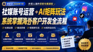 外贸人海外获客专属课程-更新8月,讲解社媒账号运营AI矩阵玩法,,系统掌握海外客户开发全流程实战方法-宝藏屋创业网