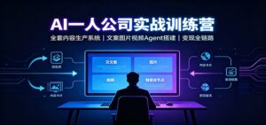 AI创作一人公司实战训练营:全套内容生产系统,文案图片视频Agent搭建变现全链路-宝藏屋创业网
