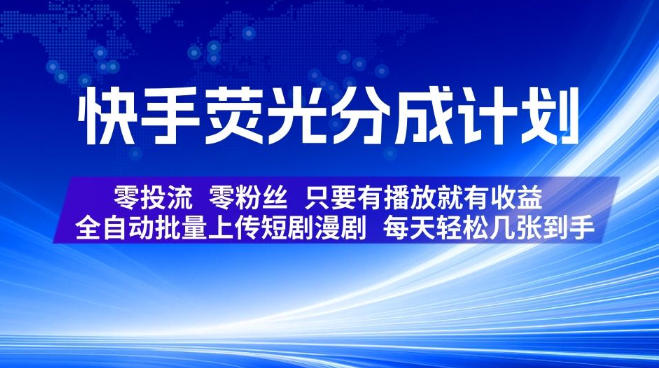 快手荧光分成计划，全自动批量上传短剧漫剧，每天轻松几张到手，零投流零粉丝，只要有播放就有收益【揭秘】-宝藏屋创业网