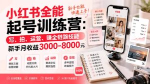 小红书全能起号训练营-更新:写、拍、运营、赚全链路技能,新手月收益3000-8000元-宝藏屋创业网