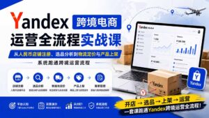 Yandex跨境电商运营全流程实战课:从人民币店铺注册、选品分析到物流定价与产品上架,系统跑通跨境运营流程-宝藏屋创业网
