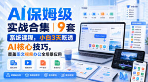 AI保姆级实战合集|9套系统课程,小白3天吃透AI核心技巧,覆盖图文视频办公全场景应用-宝藏屋创业网