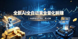 全新AI全自动黄金量化躺賺：小白学会当天学会，月入2W！【揭秘】-宝藏屋创业网