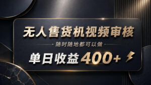无人售货机视频审核,随时随地都可以做,单日收益400+,有手就能做【揭秘】-宝藏屋创业网