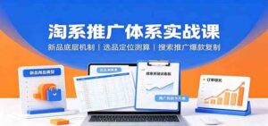 淘系推广体系实战课:新品底层机制,选品定位测算,搜索推广爆款复制-宝藏屋创业网