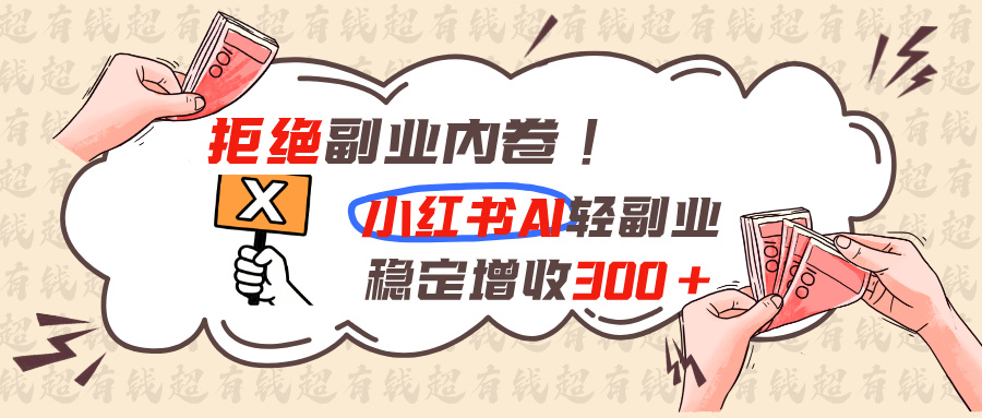 拒绝副业内卷!小红书 AI轻副业稳定增收300+-宝藏屋创业网
