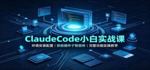 ClaudeCode小白实战课:环境安装配置,技能插件子智能体,完整功能实操教学-宝藏屋创业网