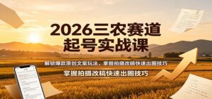 2026三农赛道起号实战课:解锁爆款原创文案玩法,掌握拍摄改稿快速出圈技巧-宝藏屋创业网