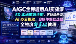 AIGC全民通用AI实战课|SD本地部署绘图、万能提示词、AI办公提效、自媒体爆款选题全维度零基础教程-宝藏屋创业网