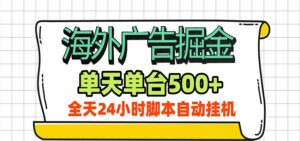 海外广告自动掘金，单机日产500+！24小时脚本全自动挂机-宝藏屋创业网