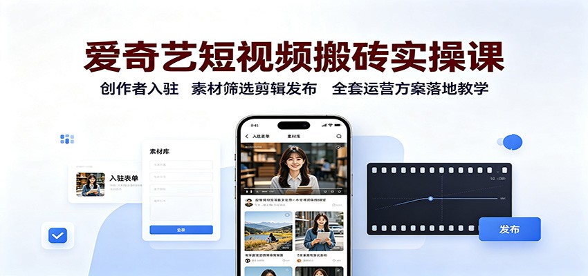 爱奇艺短视频搬砖实操课：创作者入驻，素材筛选剪辑发布，全套运营方案落地教学-宝藏屋创业网