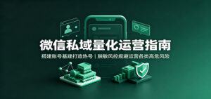 微信私域量化运营指南：搭建账号基建打造热号，脱敏风控规避运营各类高危风险-宝藏屋创业网