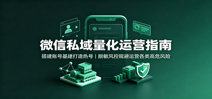 微信私域量化运营指南：搭建账号基建打造热号，脱敏风控规避运营各类高危风险-宝藏屋创业网
