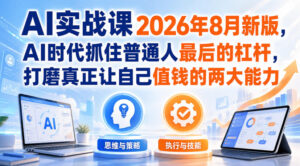 AI实战课2026年8月新版,AI时代抓住普通人最后的杠杆,打磨真正让自己值钱的两大能力-宝藏屋创业网