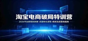 淘宝电商破局特训营:2026平台新规则拆解,流量转化逻辑,商家实战落地指南-宝藏屋创业网