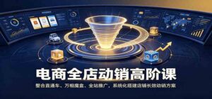 电商全店动销高阶课:整合直通车、万相魔盒、全站推广,系统化搭建店铺长效动销方案-宝藏屋创业网