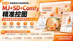 电商视觉 AI实战训练营第55期:MJ+SD+Comfy精准控图,从商业海报到首页详情页全流程实战-宝藏屋创业网