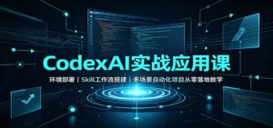 CodexAI实战应用课:环境部署Skill工作流搭建,多场景自动化项目从零落地教学-宝藏屋创业网