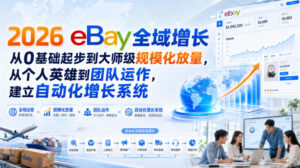 2026 eBay全域增长,从0基础起步到大师级规模化放量,从个人英雄到团队运作,建立自动化增长系统-宝藏屋创业网