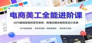 电商美工全能进阶课:从PS基础抠图到首页装修,精通店铺全套视觉设计实操-宝藏屋创业网