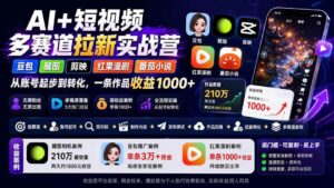 (20142期)AI+短视频多赛道拉新实战营:豆包+醒图+剪映+红果漫剧+番茄小说,从账号起步到转化,一条作品收益1000+-宝藏屋创业网