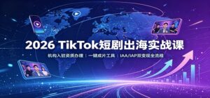 2026 TikTok短剧出海实战课：机构入驻资质办理，一键成片工具，IAA/IAP双变现全流程-宝藏屋创业网