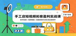 手工店短视频拓客盈利实战课:账号包装,视频模板,拍摄剪辑引流私域全套教学-宝藏屋创业网
