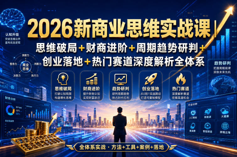 2026新商业思维实战课｜思维破局+财商进阶+周期趋势研判+创业落地+热门赛道深度解析全体系-宝藏屋创业网
