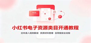 小红书电子资源类目开通教程:定向准入规则解读,资质材料整理,自荐提报全流程-宝藏屋创业网