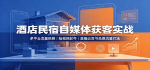 酒店民宿自媒体获客实战:多平台流量拆解,短视频起号,直播运营与免费流量打法-宝藏屋创业网