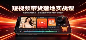 短视频带货落地实战课:海量爆款案例拆解,掌握拍摄剪辑与带货脚本创作技巧-宝藏屋创业网