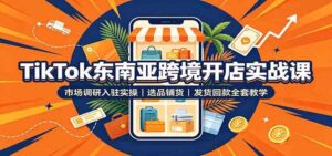 TikTok东南亚跨境开店实战课:市场调研入驻实操,选品铺货,发货回款全套教学-宝藏屋创业网