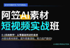 AI视频素材实战班,0-1系统教学,从零基础到进阶高手AI驱动素材焕新,提升跑量潜能,助力投产翻倍(更新)-宝藏屋创业网
