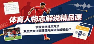 体育人物志解说精品课:掌握素材搜集方法,双类文案搭配配音完成体育解说创作-宝藏屋创业网