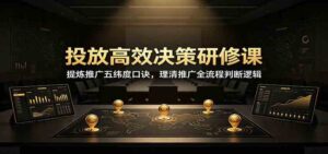 投放高效决策研修课:提炼推广五纬度口诀,理清推广全流程判断逻辑-宝藏屋创业网