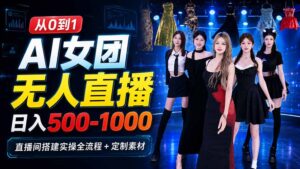 AI 女团无人直播,躺入500-1000每天,直播间搭建实操全流程+定制素材-宝藏屋创业网