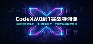 CodeX从0到1实战特训课：多系统本地部署，Skill技能开发，生图生视频网站搭建-宝藏屋创业网