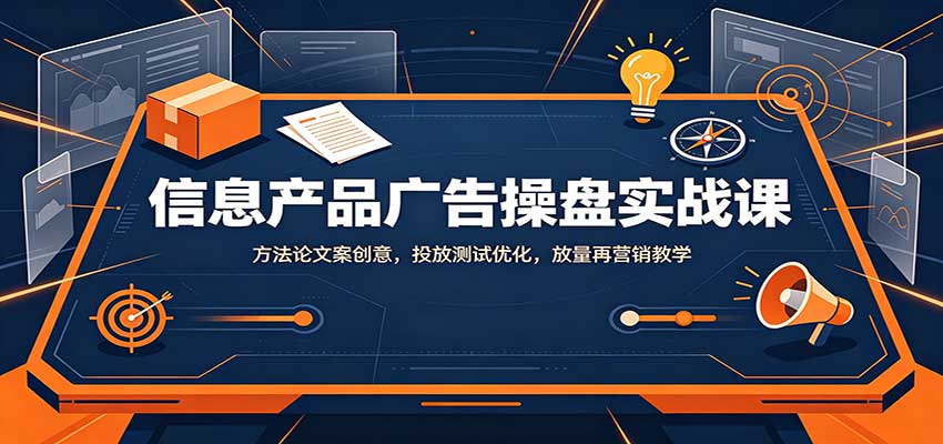 信息产品广告操盘实战课:方法论文案创意,投放测试优化,放量再营销教学 信息产品广告操盘实战课:方法论文案创意,投放测试优化,放量再营销教学