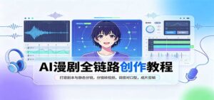 AI漫剧全链路创作教程：打磨剧本与静态分镜，分镜转视频，调音对口型，成片剪辑-宝藏屋创业网