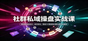 社群私域操盘实战课:群活跃活动设计,成交转化,落地1V1跟进快闪群与多行业案例-宝藏屋创业网