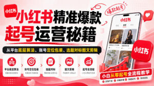 小红书精准爆款起号运营秘籍，从平台底层算法、账号定位包装、选题对标图文剪辑，小白从零起号全流程-宝藏屋创业网