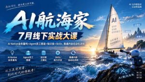 （20543期）AI航海家 7月线下实战大课-无水印｜AI Native业务重构+Agent员工搭建+知识库+Skills，跑通内容自动化闭环-宝藏屋创业网