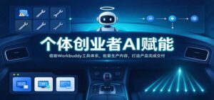 个体创业者AI赋能:借助Workbuddy工具体系,批量生产内容,打造产品完成交付-宝藏屋创业网